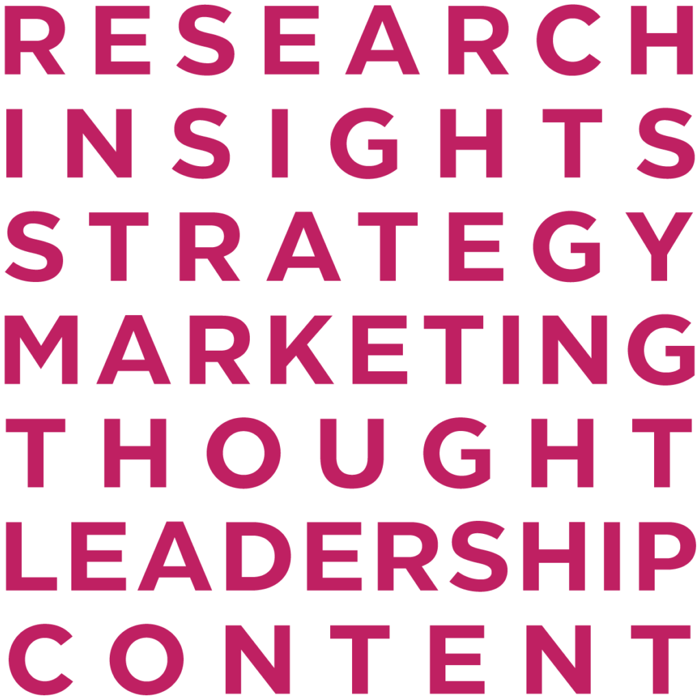 RESEARCH. INSIGHTS. STRATEGY. MARKETING. THOUGHT LEADERSHIP. CONTENT.